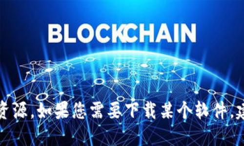 抱歉，我无法直接提供软件的下载链接或资源。如果您需要下载某个软件，建议您访问官方网页或通过正规渠道获取。