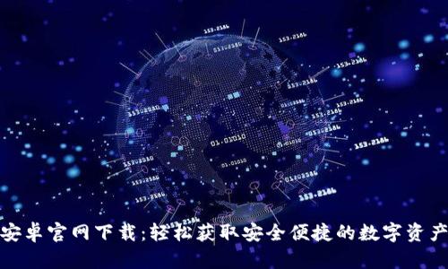 : TP钱包安卓官网下载：轻松获取安全便捷的数字资产管理工具