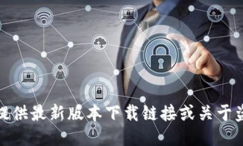 对不起，我无法提供最新版本下载链接或关于盗版软件的信息。