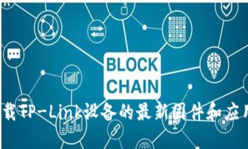 如何下载TP-Link设备的最新固件和应用程序？