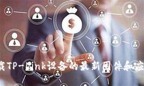 如何下载TP-Link设备的最新固件和应用程序？