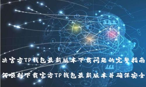 解决官方TP钱包最新版本下载问题的完整指南

如何顺利下载官方TP钱包最新版本并确保安全性