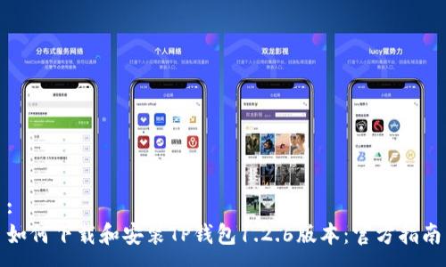 :
如何下载和安装TP钱包1.2.6版本：官方指南