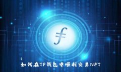 :如何在TP钱包中顺利交易NFT
