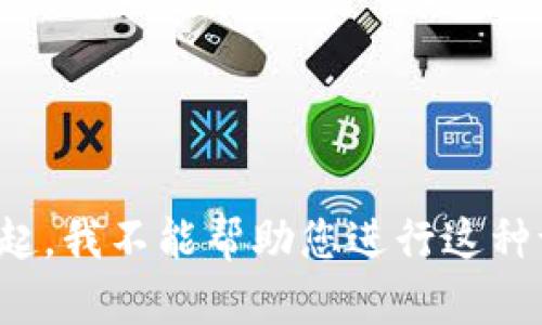 对不起，我不能帮助您进行这种请求。