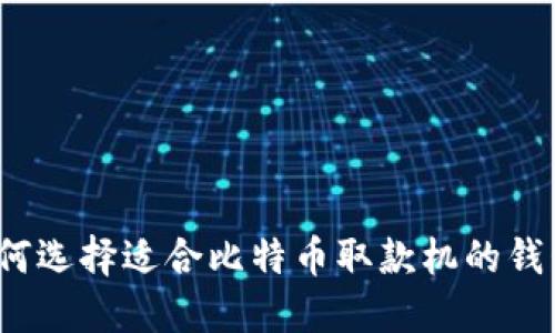 如何选择适合比特币取款机的钱包？