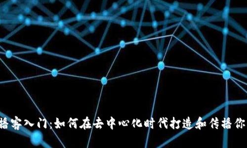Web3播客入门：如何在去中心化时代打造和传播你的声音