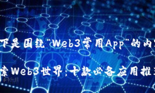 以下是围绕“Web3常用App”的内容：

探索Web3世界：十款必备应用推荐