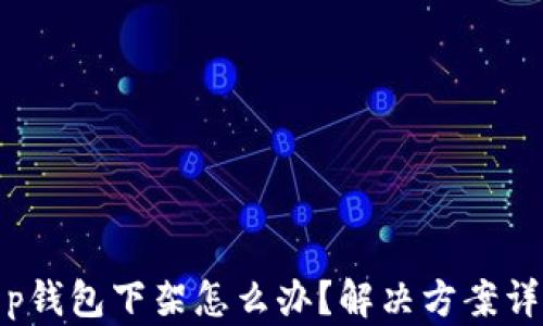 
t p钱包下架怎么办？解决方案详解