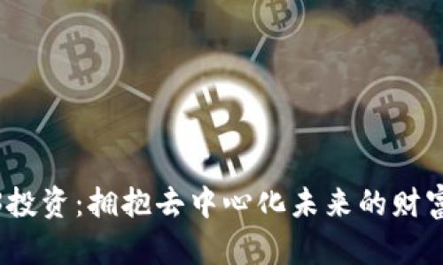 Web3投资：拥抱去中心化未来的财富机遇