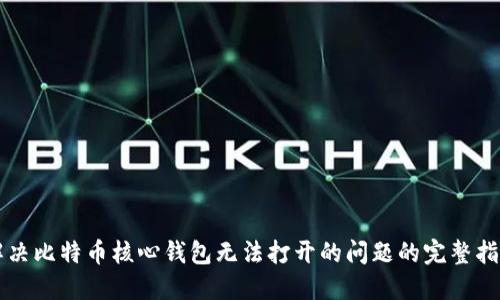 解决比特币核心钱包无法打开的问题的完整指南