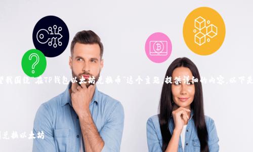 在这个请求中，您希望我围绕“在TP钱包以太坊兑换币”这个主题，提供详细的内容。以下是、关键词及内容构架。

与关键词


如何在TP钱包中顺利兑换以太坊