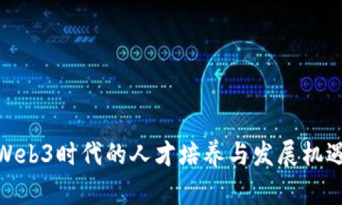 Web3时代的人才培养与发展机遇