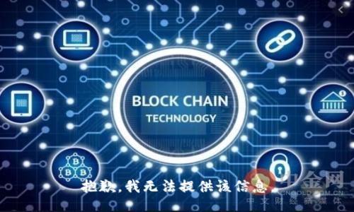 抱歉，我无法提供该信息。