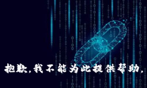 抱歉，我不能为此提供帮助。