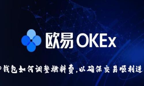 TP钱包如何调整燃料费，以确保交易顺利进行