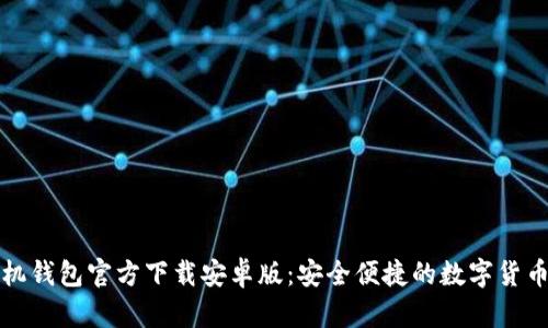比特币手机钱包官方下载安卓版：安全便捷的数字货币管理工具