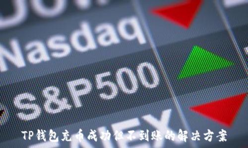  
TP钱包充币成功但不到账的解决方案