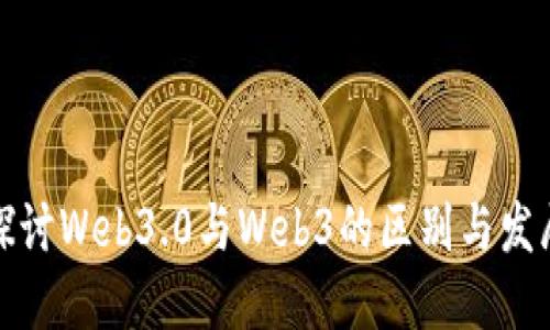 深入探讨Web3.0与Web3的区别与发展概述