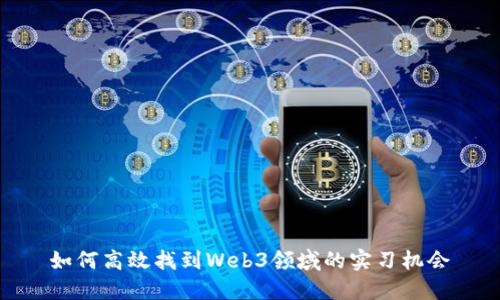 如何高效找到Web3领域的实习机会