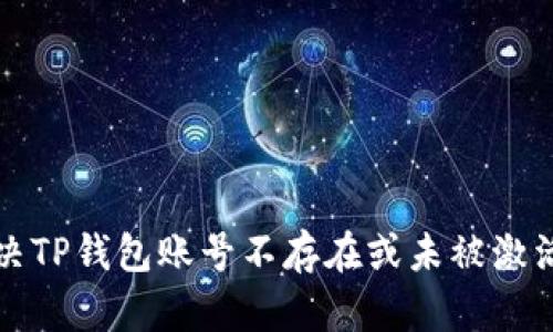 如何解决TP钱包账号不存在或未被激活的问题