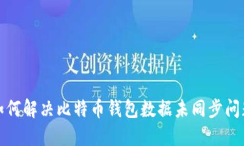 如何解决比特币钱包数据未同步问题
