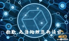 抱歉，无法处理您的请求。