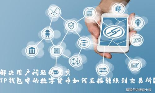 解决用户问题的优秀
TP钱包中的数字货币如何直接转账到交易所？