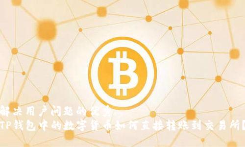 解决用户问题的优秀
TP钱包中的数字货币如何直接转账到交易所？