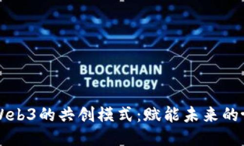 深入探讨Web3的共创模式：赋能未来的协作与创新
