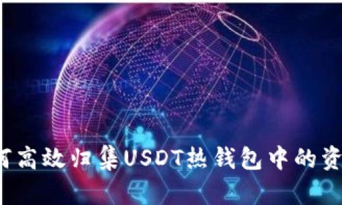 如何高效归集USDT热钱包中的资产？