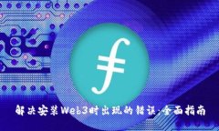 解决安装Web3时出现的错误：全面指南