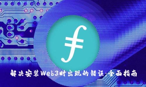 解决安装Web3时出现的错误：全面指南