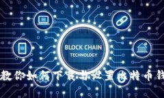 一步一步教你如何下载与设置比特币钱包客户端