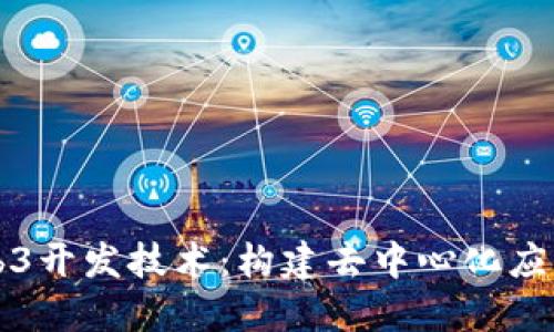 深入探索Web3开发技术：构建去中心化应用的全面指南